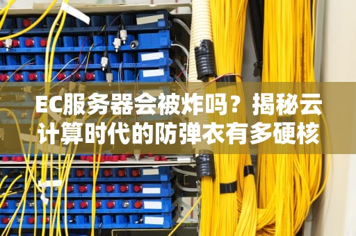 EC服务器会被炸吗？揭秘云计算时代的防弹衣有多硬核！
