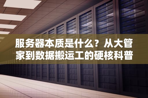 服务器本质是什么？从大管家到数据搬运工的硬核科普