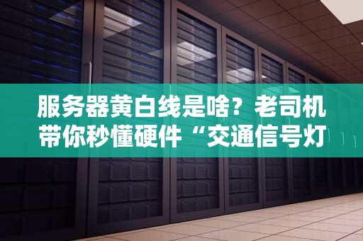 服务器黄白线是啥？老司机带你秒懂硬件“交通信号灯”！