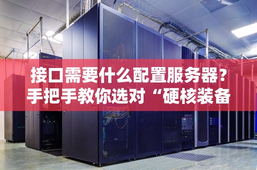 接口需要什么配置服务器？手把手教你选对“硬核装备”！