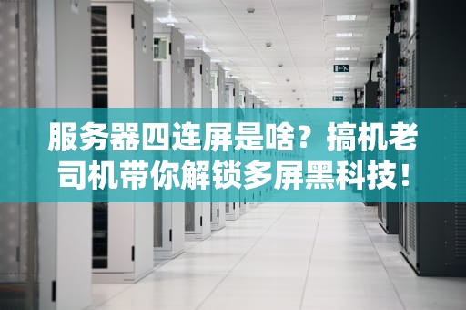 服务器四连屏是啥？搞机老司机带你解锁多屏黑科技！