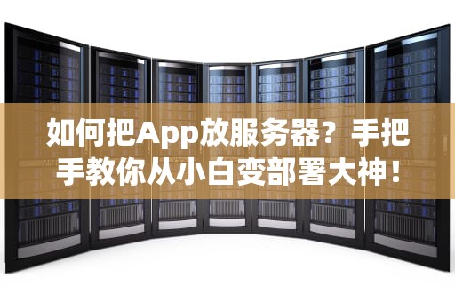 如何把App放服务器？手把手教你从小白变部署大神！