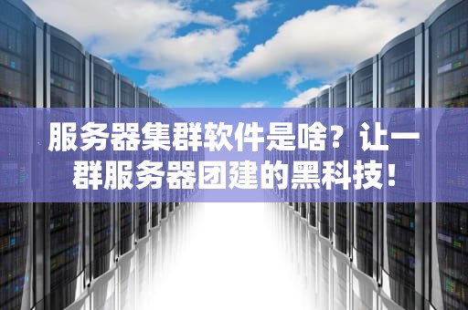 服务器集群软件是啥？让一群服务器团建的黑科技！