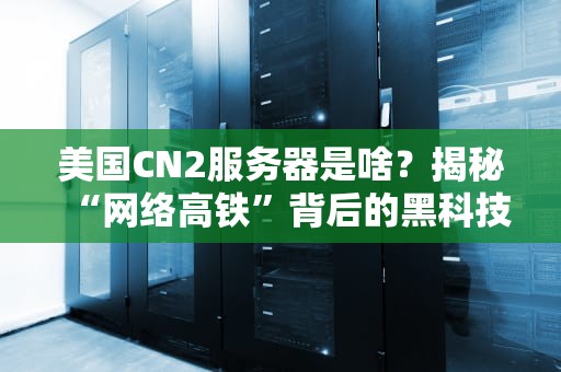 美国CN2服务器是啥？揭秘“网络高铁”背后的黑科技！