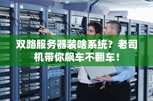 双路服务器装啥系统？老司机带你飙车不翻车！