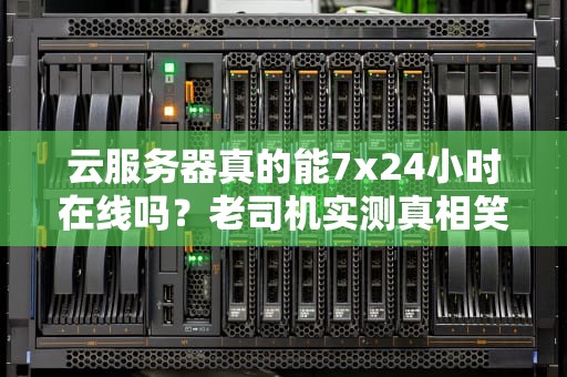 云服务器真的能7x24小时在线吗？老司机实测真相笑到扶墙！