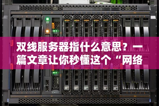 双线服务器指什么意思？一篇文章让你秒懂这个“网络双车道”的奥妙！