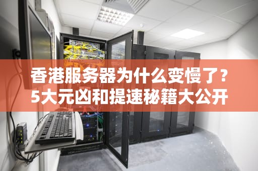 香港服务器为什么变慢了？5大元凶和提速秘籍大公开！