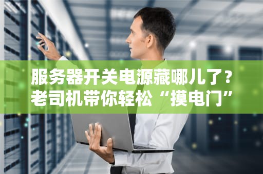 服务器开关电源藏哪儿了？老司机带你轻松“摸电门”！