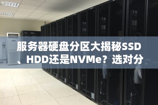 服务器硬盘分区大揭秘SSD、HDD还是NVMe？选对分区让性能飞起来！