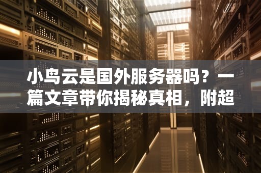 小鸟云是国外服务器吗？一篇文章带你揭秘真相，附超实用测评！