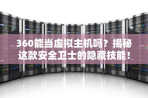 360能当虚拟主机吗？揭秘这款安全卫士的隐藏技能！