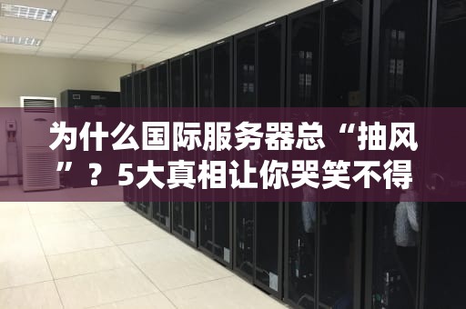 为什么国际服务器总“抽风”？5大真相让你哭笑不得！