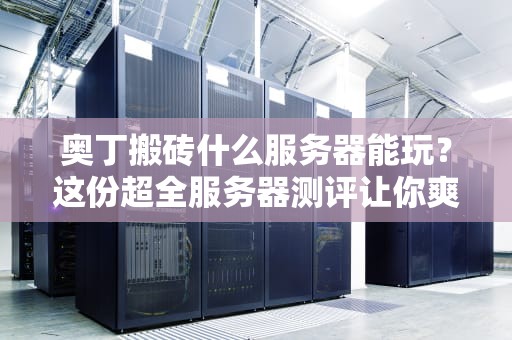 奥丁搬砖什么服务器能玩？这份超全服务器测评让你爽到飞起！