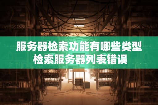 服务器检索功能有哪些类型 检索服务器列表错误