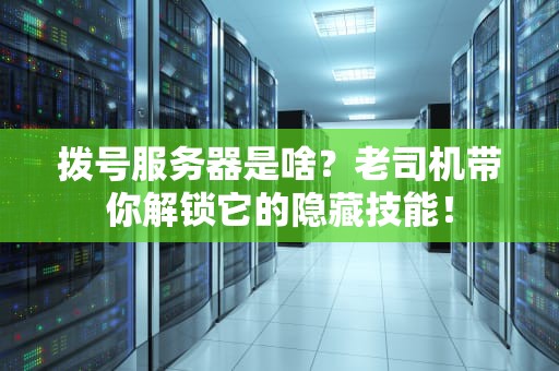 拨号服务器是啥？老司机带你解锁它的隐藏技能！