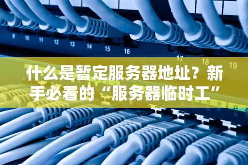 什么是暂定服务器地址？新手必看的“服务器临时工”科普指南！