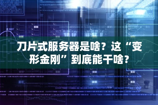 刀片式服务器是啥？这“变形金刚”到底能干啥？