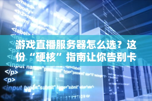 游戏直播服务器怎么选？这份“硬核”指南让你告别卡顿掉线！