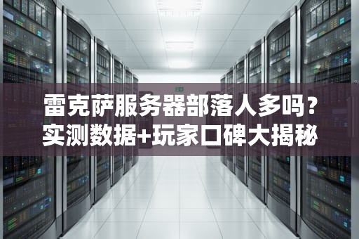 雷克萨服务器部落人多吗？实测数据+玩家口碑大揭秘！