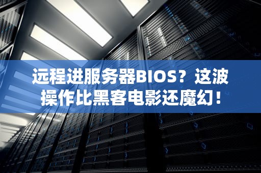 远程进服务器BIOS？这波操作比黑客电影还魔幻！