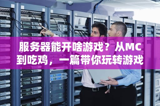 服务器能开啥游戏？从MC到吃鸡，一篇带你玩转游戏服务器！