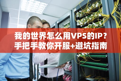 我的世界怎么用VPS的IP？手把手教你开服+避坑指南（附性能测试）