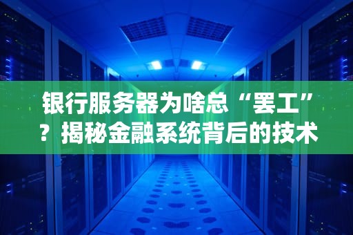银行服务器为啥总“罢工”？揭秘金融系统背后的技术翻车现场！