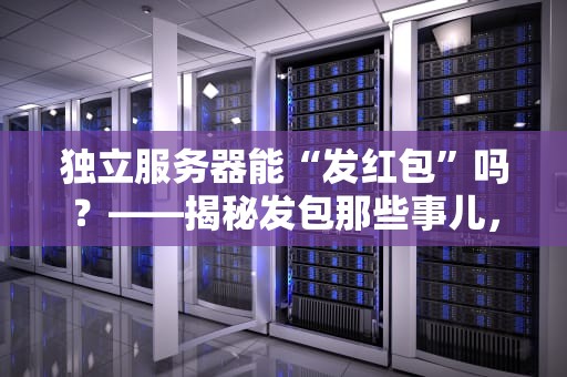 独立服务器能“发红包”吗？——揭秘发包那些事儿，新手必看！