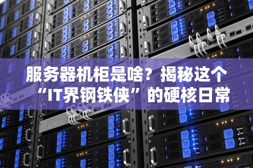 服务器机柜是啥？揭秘这个“IT界钢铁侠”的硬核日常！