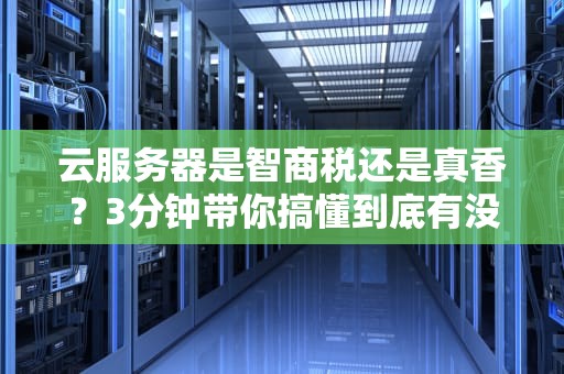 云服务器是智商税还是真香？3分钟带你搞懂到底有没有必要买！