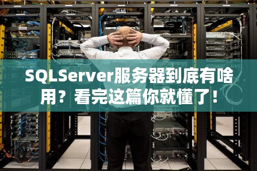 SQLServer服务器到底有啥用？看完这篇你就懂了！