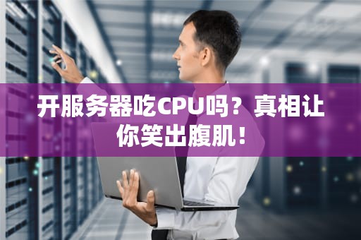 开服务器吃CPU吗？真相让你笑出腹肌！