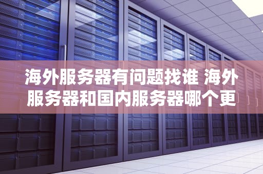 海外服务器有问题找谁 海外服务器和国内服务器哪个更安全