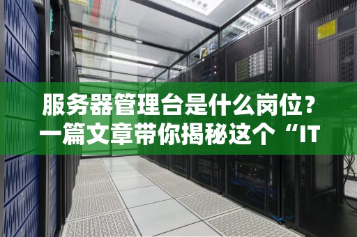 服务器管理台是什么岗位？一篇文章带你揭秘这个“IT界的隐形守护者”
