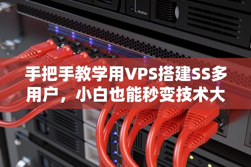 手把手教学用VPS搭建SS多用户，小白也能秒变技术大佬！