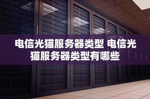 电信光猫服务器类型 电信光猫服务器类型有哪些
