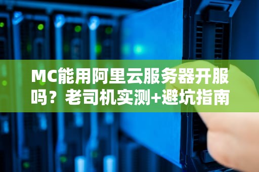 MC能用阿里云服务器开服吗？老司机实测+避坑指南（附性能对比）