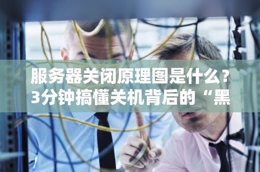 服务器关闭原理图是什么？3分钟搞懂关机背后的“黑科技”！