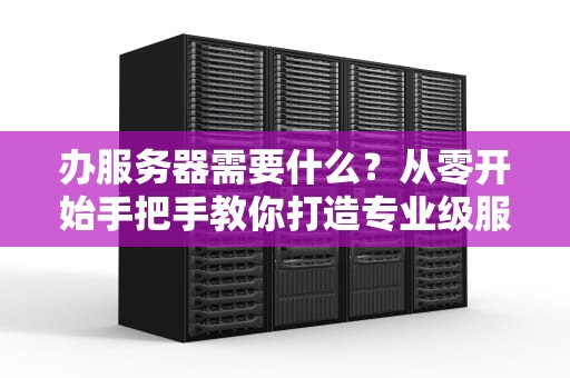 办服务器需要什么？从零开始手把手教你打造专业级服务器！