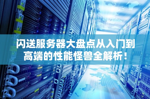 闪送服务器大盘点从入门到高端的性能怪兽全解析！