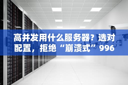 高并发用什么服务器？选对配置，拒绝“崩溃式”996！