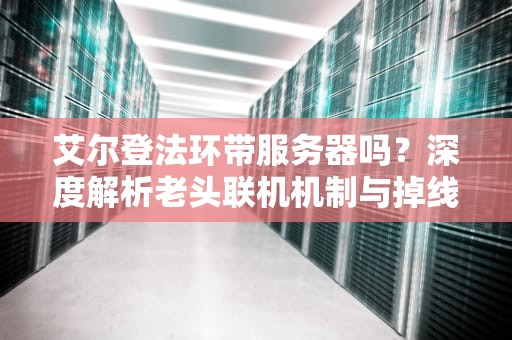 艾尔登法环带服务器吗？深度解析老头联机机制与掉线玄学！
