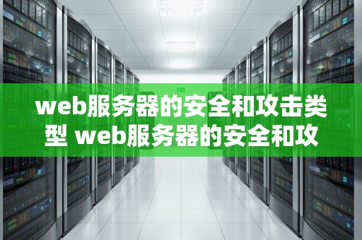 web服务器的安全和攻击类型 web服务器的安全和攻击类型包括