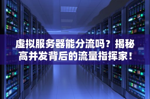 虚拟服务器能分流吗？揭秘高并发背后的流量指挥家！
