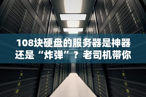 108块硬盘的服务器是神器还是“炸弹”？老司机带你一探究竟！