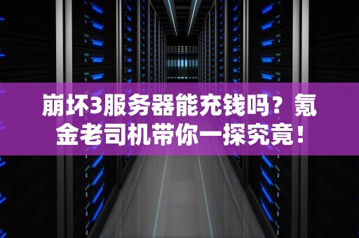 崩坏3服务器能充钱吗？氪金老司机带你一探究竟！
