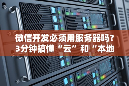 微信开发必须用服务器吗？3分钟搞懂“云”和“本地”的相爱相杀！