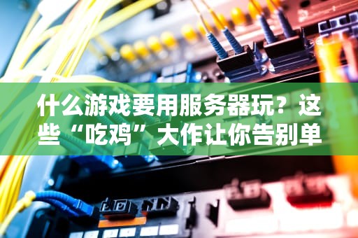 什么游戏要用服务器玩？这些“吃鸡”大作让你告别单机寂寞！