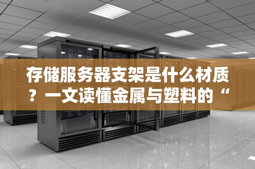 存储服务器支架是什么材质？一文读懂金属与塑料的“钢铁对决”